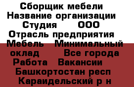 Сборщик мебели › Название организации ­ Студия 71 , ООО › Отрасль предприятия ­ Мебель › Минимальный оклад ­ 1 - Все города Работа » Вакансии   . Башкортостан респ.,Караидельский р-н